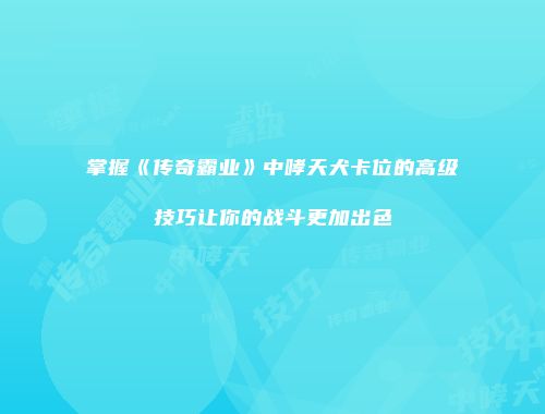 掌握《传奇霸业》中哮天犬卡位的高级技巧让你的战斗更加出色