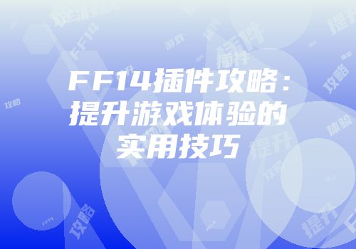 FF14插件攻略：提升游戏体验的实用技巧