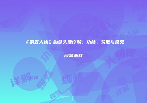 《第五人格》蜘蛛头像详解：功能、获取与常见问题解答