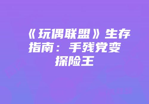 《玩偶联盟》生存指南：手残党变探险王