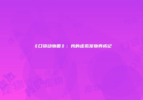 《口袋动物园》：我的虚拟宠物养成记