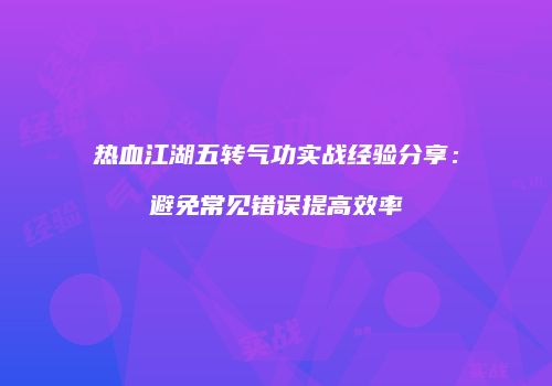 热血江湖五转气功实战经验分享：避免常见错误提高效率