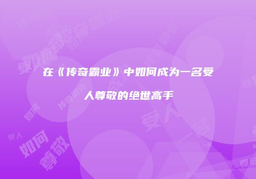 在《传奇霸业》中如何成为一名受人尊敬的绝世高手