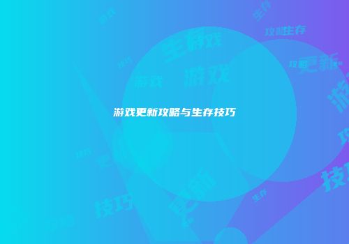 游戏更新攻略与生存技巧