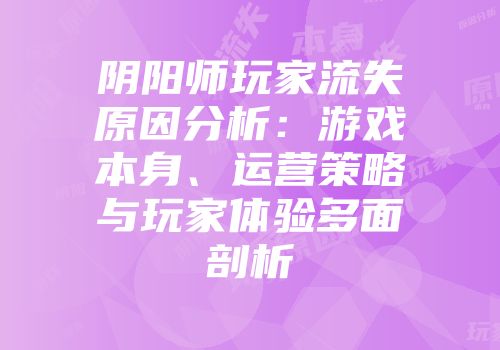 阴阳师玩家流失原因分析：游戏本身、运营策略与玩家体验多面剖析