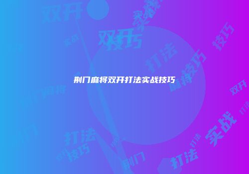 荆门麻将双开打法实战技巧