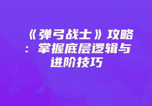 《弹弓战士》攻略：掌握底层逻辑与进阶技巧