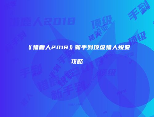 《猎鹿人2018》新手到顶级猎人蜕变攻略
