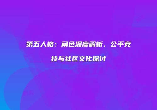 第五人格：角色深度解析、公平竞技与社区文化探讨