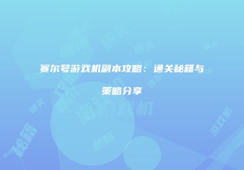 赛尔号游戏机副本攻略：通关秘籍与策略分享