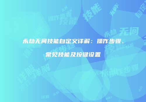 永劫无间技能自定义详解：操作步骤、常见技能及按键设置