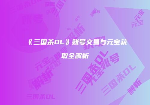 《三国杀OL》账号交易与元宝获取全解析