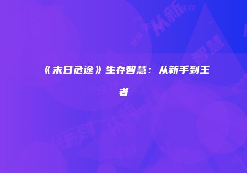 《末日危途》生存智慧：从新手到王者