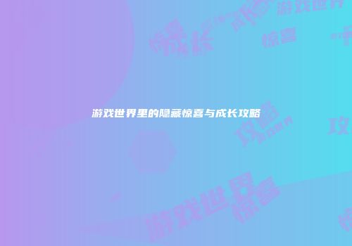 游戏世界里的隐藏惊喜与成长攻略