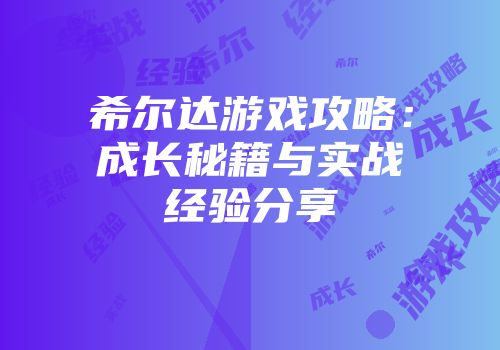 希尔达游戏攻略：成长秘籍与实战经验分享