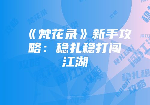 《梵花录》新手攻略：稳扎稳打闯江湖