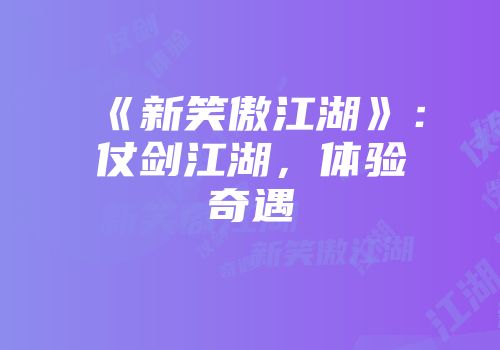 《新笑傲江湖》：仗剑江湖，体验奇遇