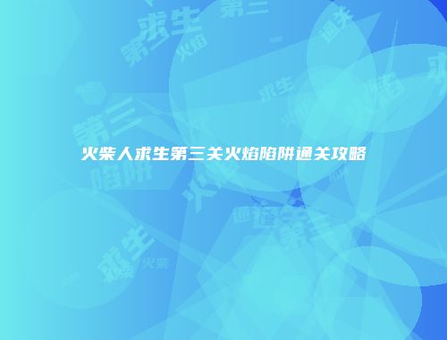 火柴人求生第三关火焰陷阱通关攻略
