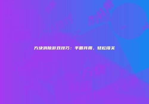 方块消除游戏技巧：手眼并用，轻松闯关