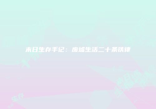 末日生存手记：废墟生活二十条铁律