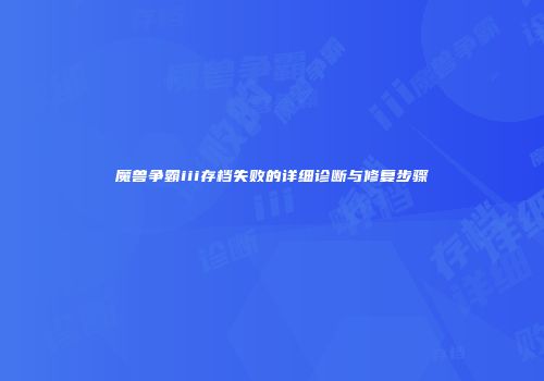 魔兽争霸iii存档失败的详细诊断与修复步骤