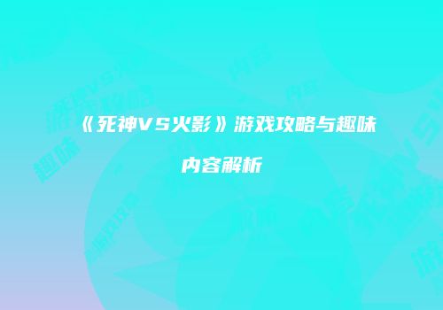 《死神VS火影》游戏攻略与趣味内容解析
