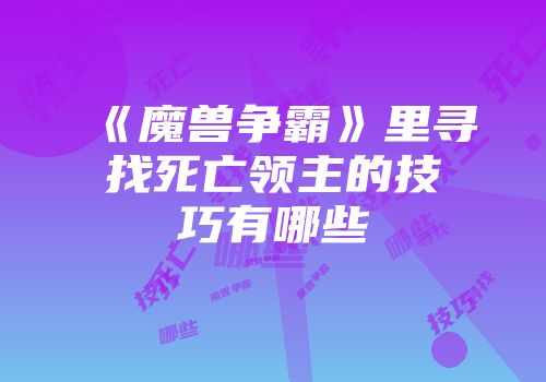 《魔兽争霸》里寻找死亡领主的技巧有哪些