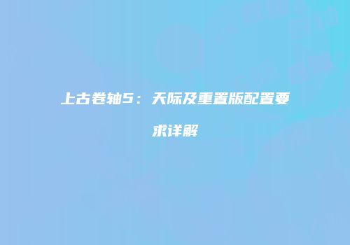 上古卷轴5：天际及重置版配置要求详解