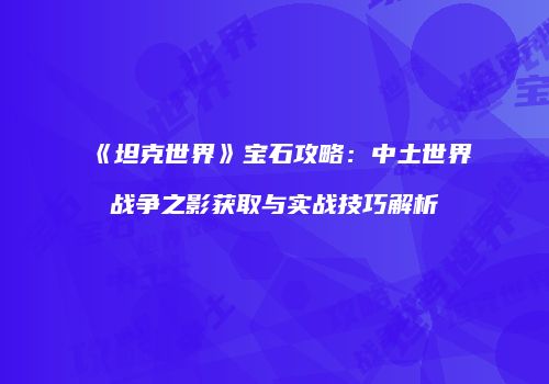《坦克世界》宝石攻略：中土世界战争之影获取与实战技巧解析