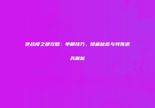 逆战樱之都攻略：单刷技巧、隐藏秘密与特殊道具解析