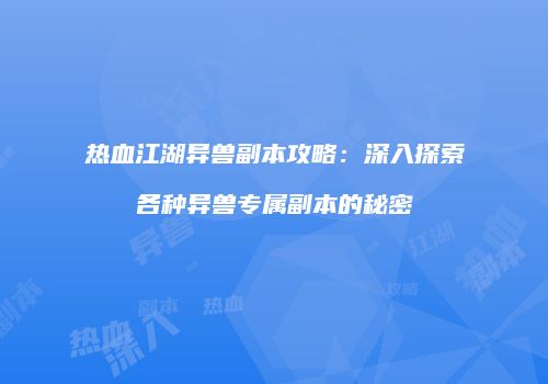 热血江湖异兽副本攻略：深入探索各种异兽专属副本的秘密