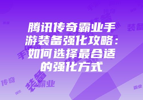 腾讯传奇霸业手游装备强化攻略:如何选择最合适的强化方式