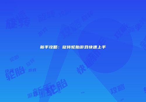 新手攻略：旋转轮胎游戏快速上手