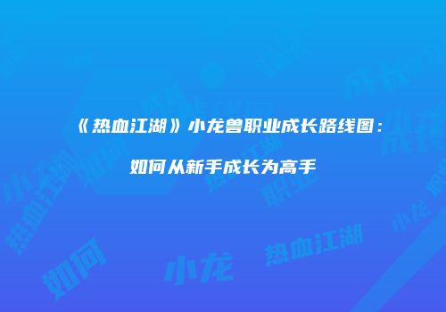 《热血江湖》小龙兽职业成长路线图：如何从新手成长为高手