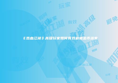 《热血江湖》高级玩家如何有效避免金币流失