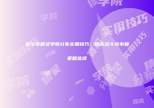 赛尔号精灵学院分布实用技巧：提高战斗效率和策略选择