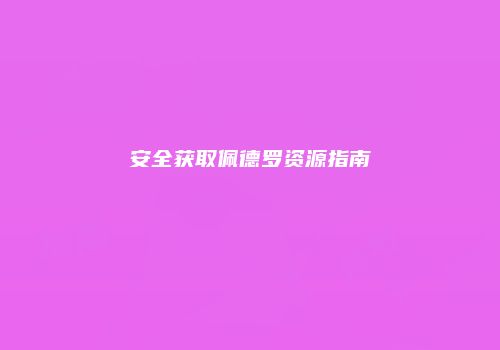 安全获取佩德罗资源指南