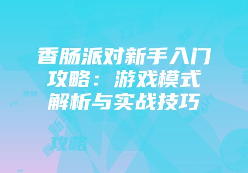 香肠派对新手入门攻略：游戏模式解析与实战技巧