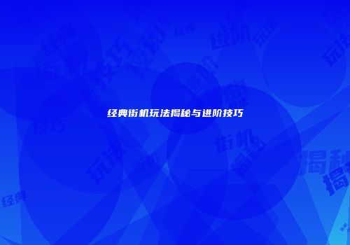 经典街机玩法揭秘与进阶技巧
