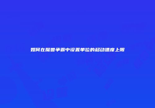 如何在魔兽争霸中设置单位的移动速度上限