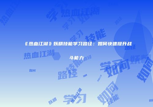 《热血江湖》妖精技能学习路径：如何快速提升战斗能力