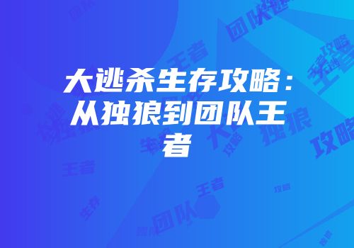 大逃杀生存攻略：从独狼到团队王者