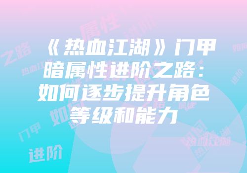 《热血江湖》门甲暗属性进阶之路：如何逐步提升角色等级和能力
