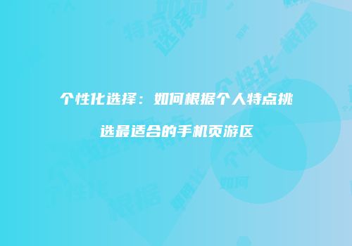 个性化选择：如何根据个人特点挑选最适合的手机页游区
