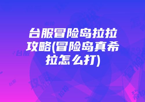 台服冒险岛拉拉攻略(冒险岛真希拉怎么打)