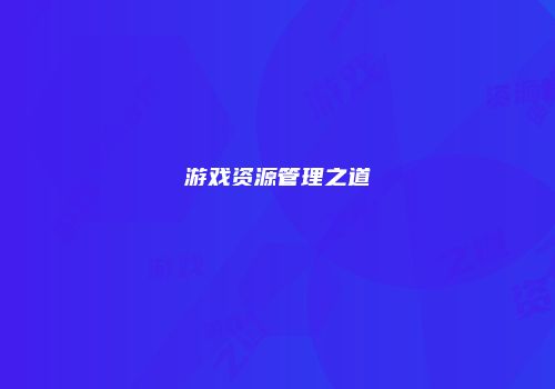 游戏资源管理之道