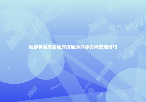 魔兽争霸伤害加深技能的冷却时间管理技巧