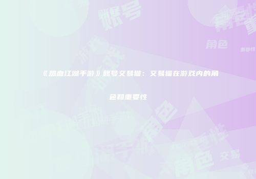 《热血江湖手游》账号交易猫：交易猫在游戏内的角色和重要性