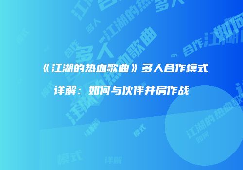 《江湖的热血歌曲》多人合作模式详解:如何与伙伴并肩作战