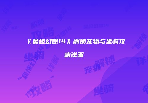 《最终幻想14》解锁宠物与坐骑攻略详解